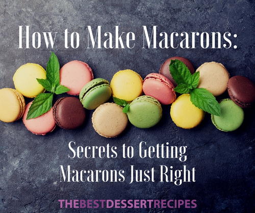 How to Make Macarons Secrets to Getting Macarons Just Right How to Make Macarons Secrets to Getting Macarons Just Right