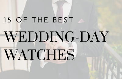 15 of the Best Wedding Watches for Grooms 15 of the Best Wedding Watches for Grooms