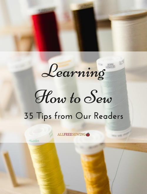 Learning How to Sew 35 Tips from Our Readers Learning How to Sew 35 Tips from Our Readers