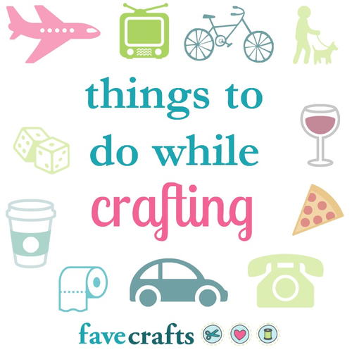 Things to Do While Crafting Things to Do While Crafting