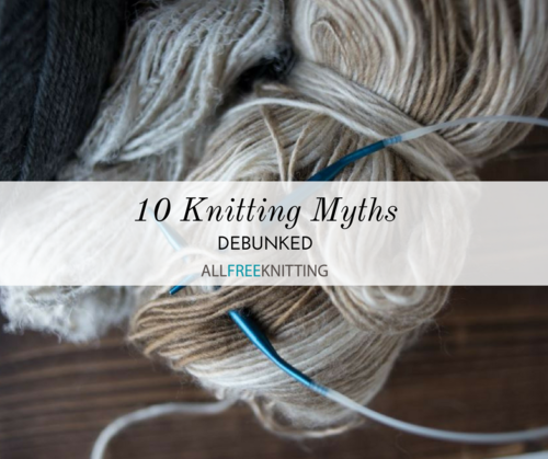 10 Knitting Myths Debunked 10 Knitting Myths Debunked